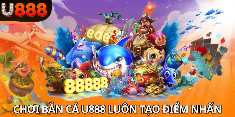 Chơi bắn cá U888 luôn tạo điểm nhấn